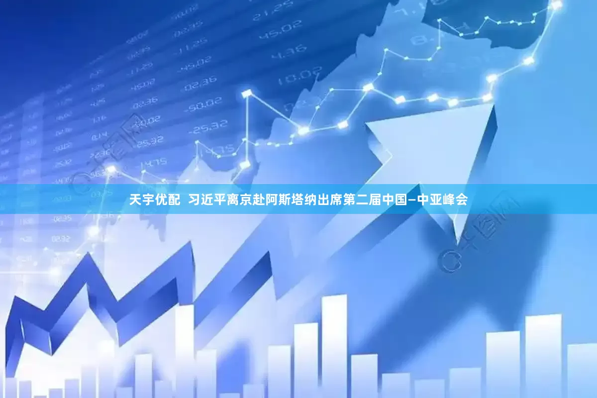天宇优配  习近平离京赴阿斯塔纳出席第二届中国—中亚峰会