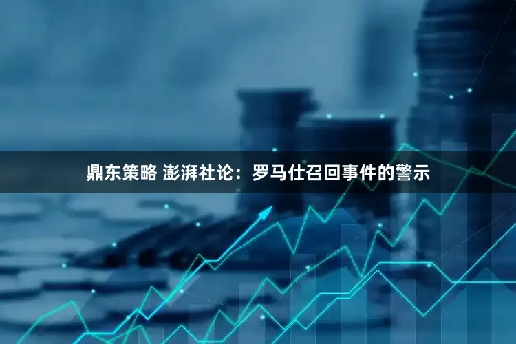 鼎东策略 澎湃社论：罗马仕召回事件的警示