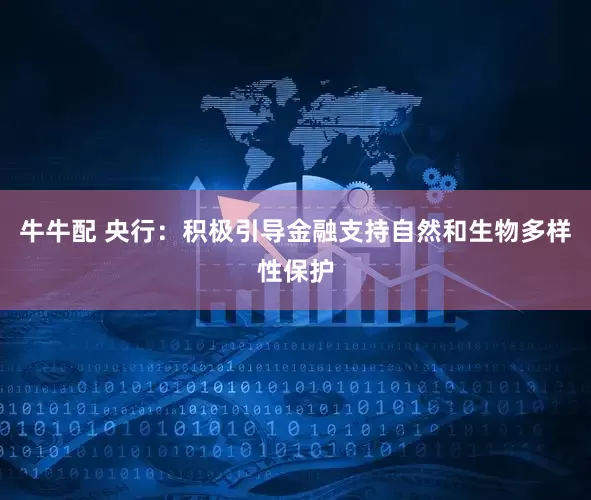 牛牛配 央行：积极引导金融支持自然和生物多样性保护