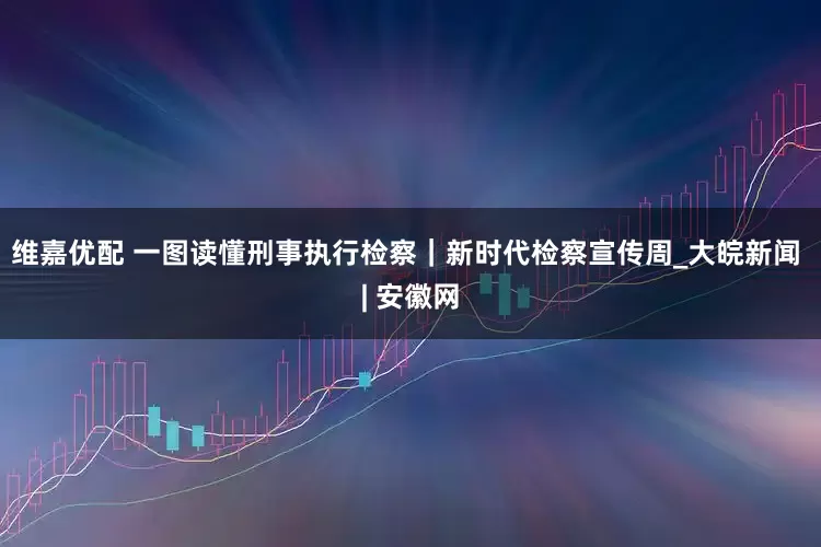 维嘉优配 一图读懂刑事执行检察｜新时代检察宣传周_大皖新闻 | 安徽网