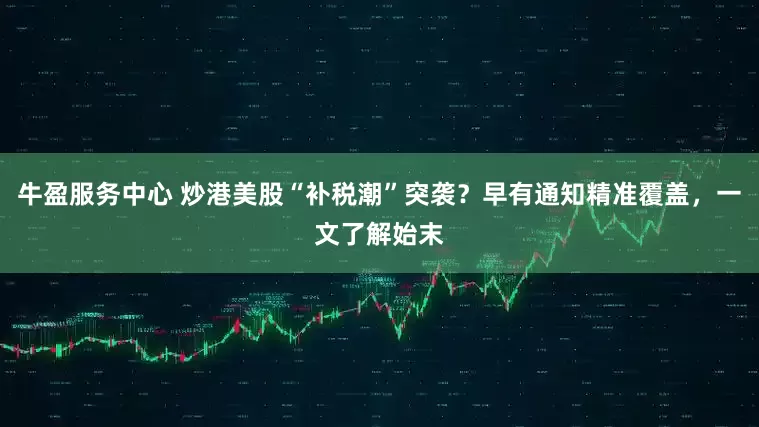 牛盈服务中心 炒港美股“补税潮”突袭？早有通知精准覆盖，一文了解始末