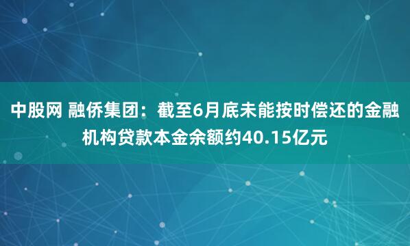 中股网 融侨集团：截至6月底未能按时偿还的金融机构贷款本金余额约40.15亿元