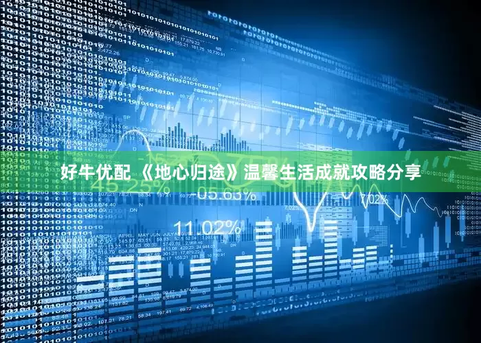好牛优配 《地心归途》温馨生活成就攻略分享