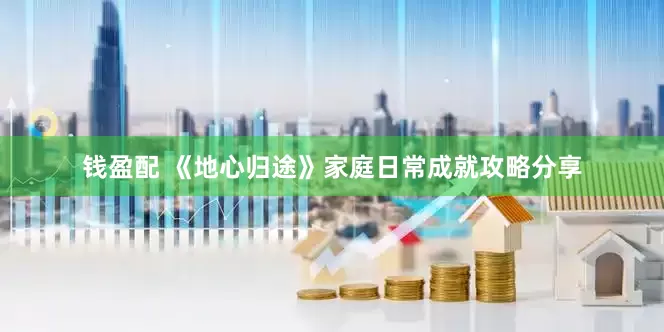 钱盈配 《地心归途》家庭日常成就攻略分享