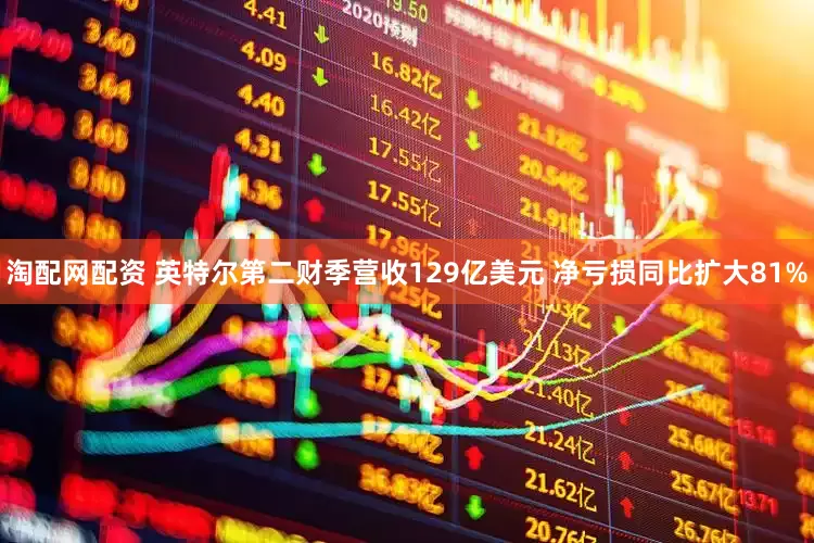 淘配网配资 英特尔第二财季营收129亿美元 净亏损同比扩大81%