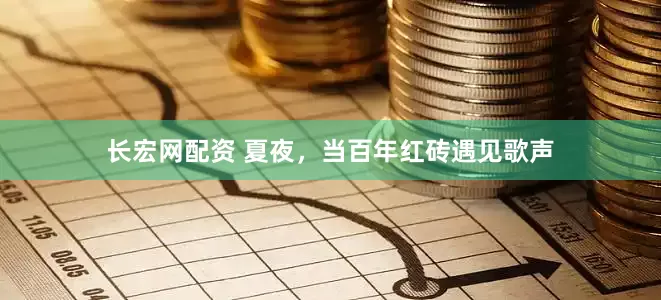 长宏网配资 夏夜，当百年红砖遇见歌声