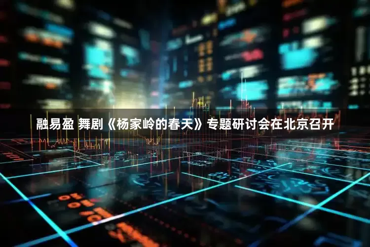 融易盈 舞剧《杨家岭的春天》专题研讨会在北京召开