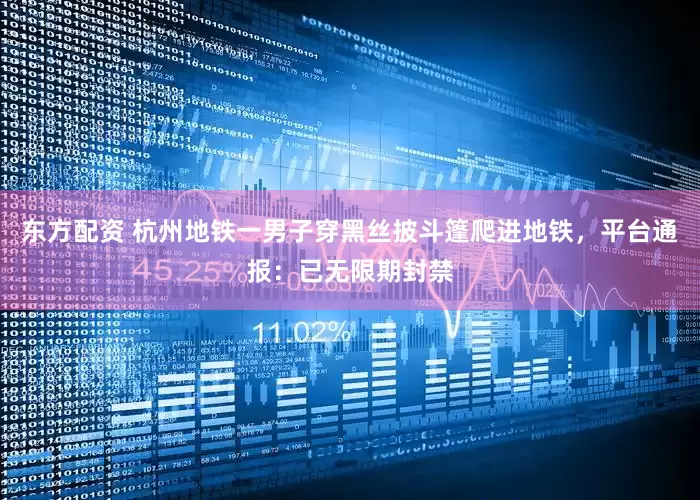 东方配资 杭州地铁一男子穿黑丝披斗篷爬进地铁，平台通报：已无限期封禁