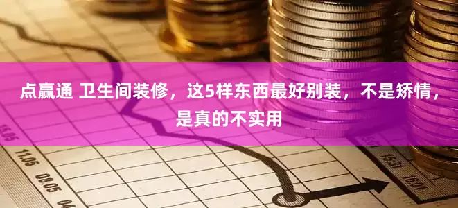 点赢通 卫生间装修，这5样东西最好别装，不是矫情，是真的不实用