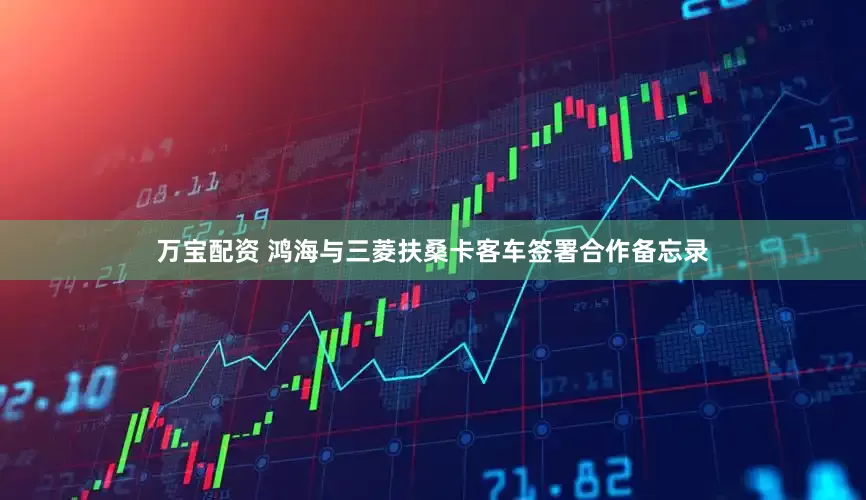 万宝配资 鸿海与三菱扶桑卡客车签署合作备忘录