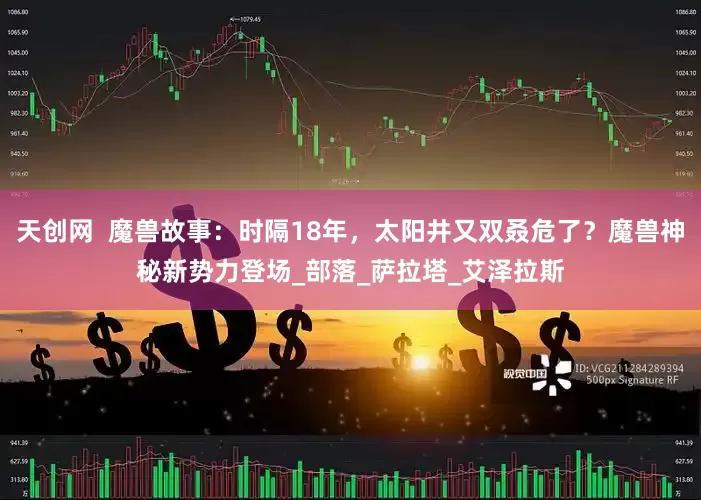 天创网  魔兽故事：时隔18年，太阳井又双叒危了？魔兽神秘新势力登场_部落_萨拉塔_艾泽拉斯