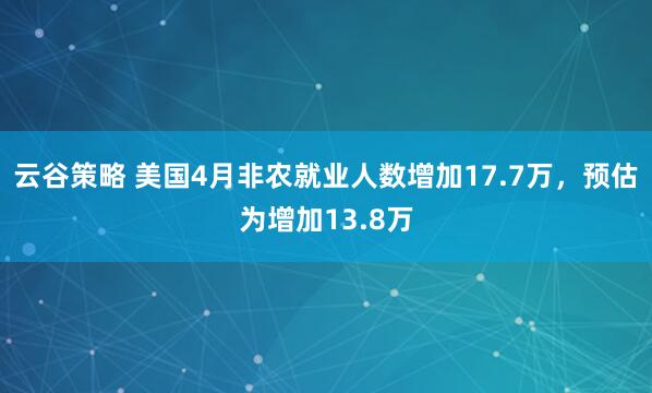 云谷策略 美国4月非农就业人数增加17.7万，预估为增加13.8万
