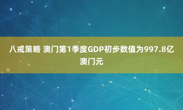 八戒策略 澳门第1季度GDP初步数值为997.8亿澳门元