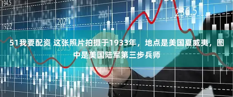 51我要配资 这张照片拍摄于1933年，地点是美国夏威夷，图中是美国陆军第三步兵师